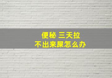 便秘 三天拉不出来屎怎么办